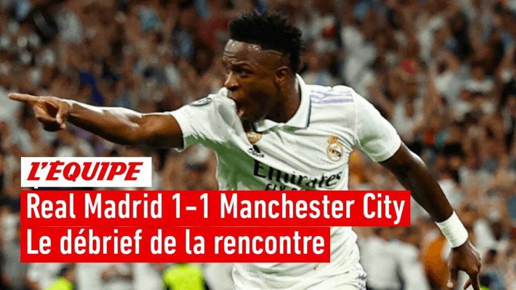 real madrid 1 1 manchester city : le débrief du choc des demi finales de ligue des champions