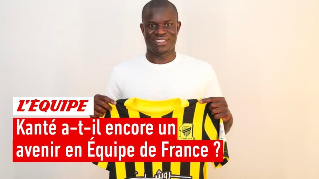 kanté a signé en arabie saoudite : a t il encore un avenir avec l’Équipe de france ?