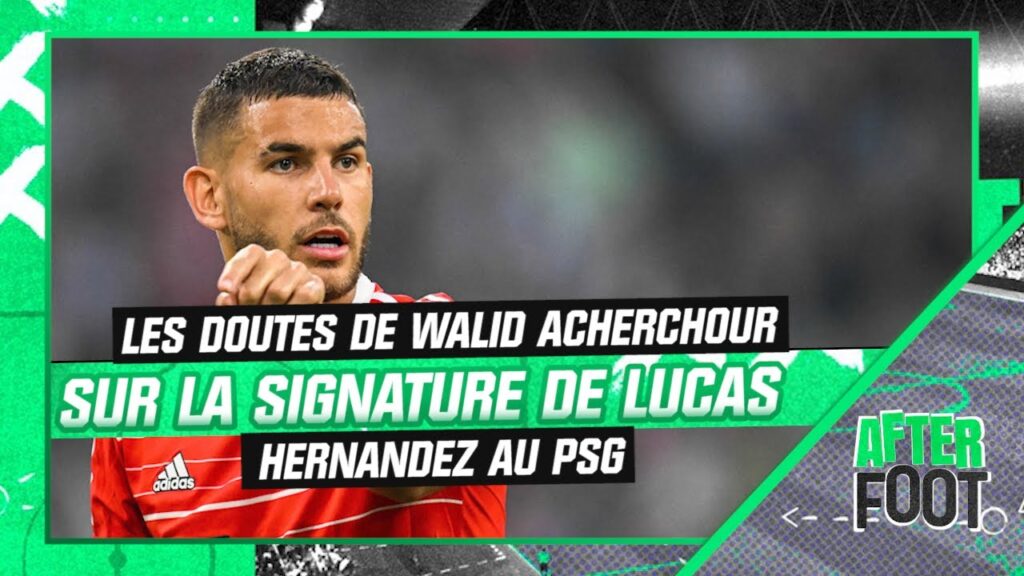 psg : les doutes de walid acherchour sur la signature à venir de lucas hernandez